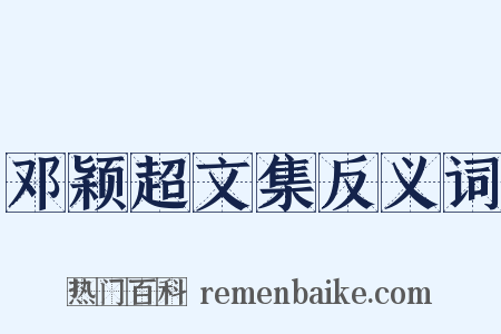 邓颖超文集反义词是什么意思的图片